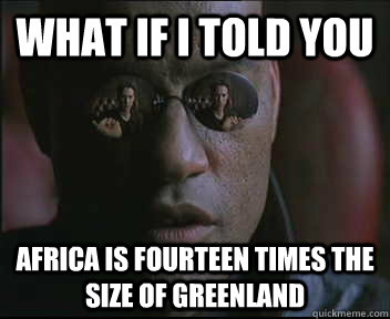 What if I told you Africa is fourteen times the size of Greenland  Morpheus SC