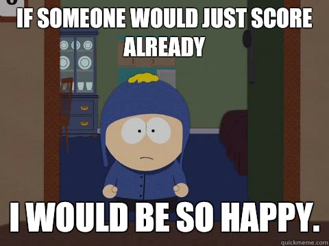 If someone would just score already i would be so happy. - If someone would just score already i would be so happy.  Craig would be so happy