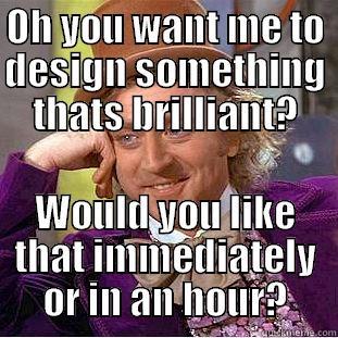 OH YOU WANT ME TO DESIGN SOMETHING THATS BRILLIANT? WOULD YOU LIKE THAT IMMEDIATELY OR IN AN HOUR? Condescending Wonka