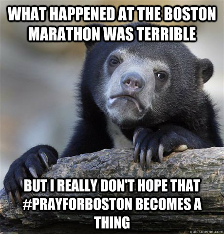 what happened at the boston marathon was terrible but i really don't hope that #prayforboston becomes a thing  Confession Bear