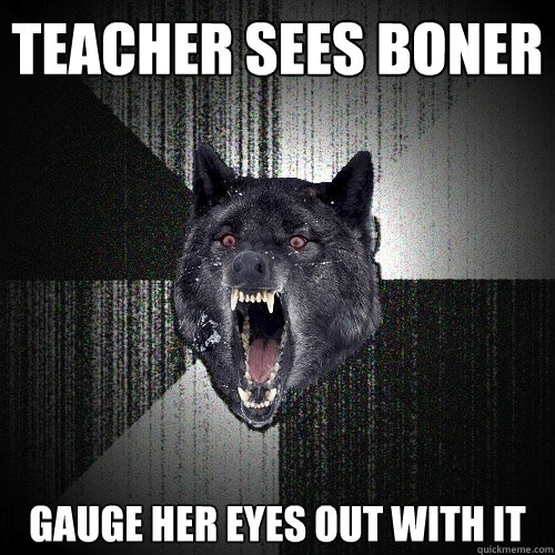 Teacher sees boner Gauge her eyes out with it  Insanity Wolf