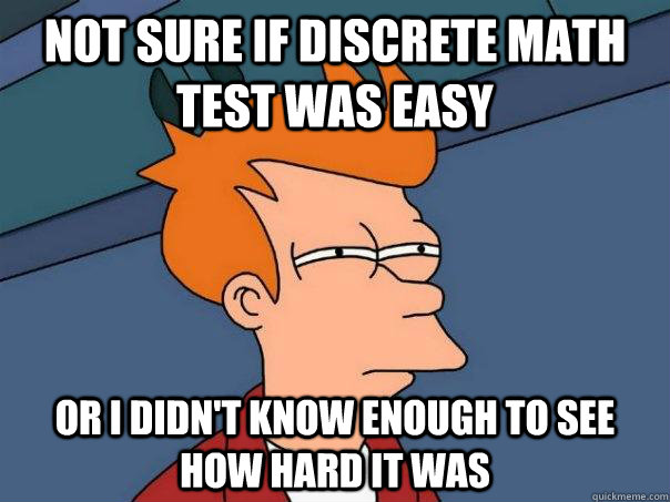 Not sure if Discrete Math test was easy Or I didn't know enough to see how hard it was - Not sure if Discrete Math test was easy Or I didn't know enough to see how hard it was  Futurama Fry