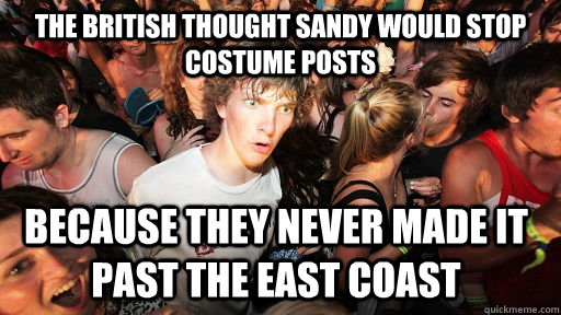 The British thought Sandy would stop costume posts Because they never made it past the East coast  Sudden Clarity Clarence