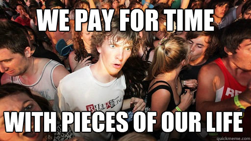we pay for time with pieces of our life  Sudden Clarity Clarence