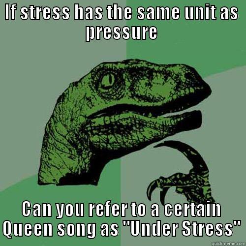Under Stress-ure - IF STRESS HAS THE SAME UNIT AS PRESSURE CAN YOU REFER TO A CERTAIN QUEEN SONG AS 