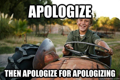 apologize then apologize for apologizing  