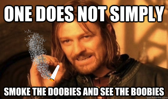 One does not simply smoke the doobies and see the boobies  - One does not simply smoke the doobies and see the boobies   10 Boromir