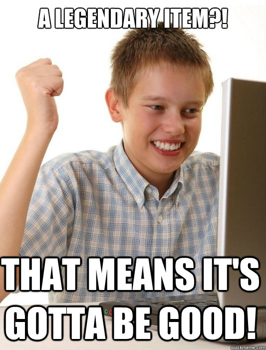 a legendary item?! that means it's gotta be good! - a legendary item?! that means it's gotta be good!  First Day on the Internet Kid