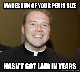 makes fun of your penis size hasn't got laid in years  