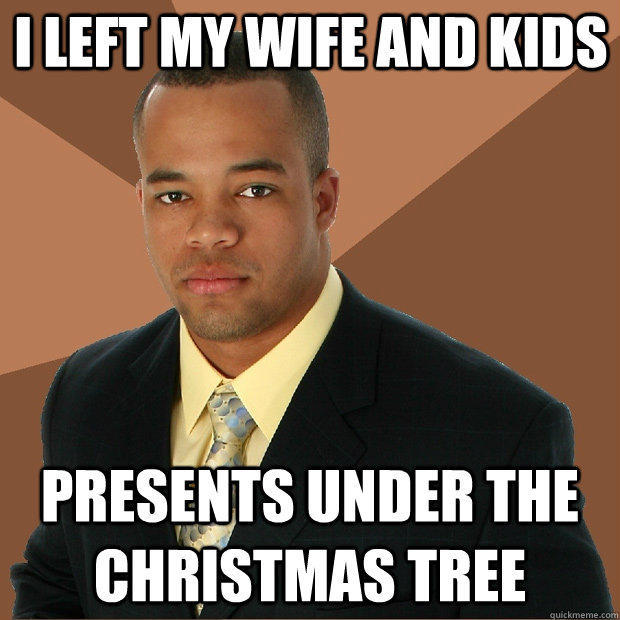 i left my wife and kids presents under the christmas tree - i left my wife and kids presents under the christmas tree  Successful Black Man