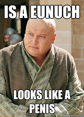 is a eunuch looks like a penis - is a eunuch looks like a penis  Ironic Varys