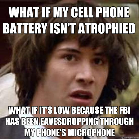 What if my cell phone battery isn't atrophied what if it's low because the FBI has been eavesdropping through my phone's microphone - What if my cell phone battery isn't atrophied what if it's low because the FBI has been eavesdropping through my phone's microphone  conspiracy keanu