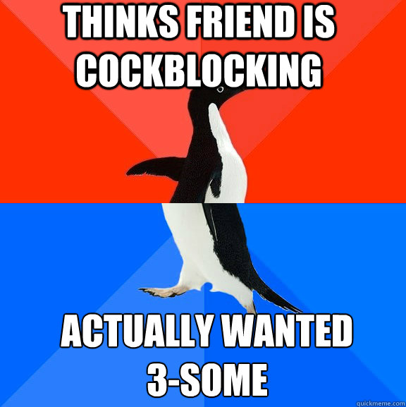 Thinks friend is cockblocking actually wanted
3-some  Socially Awesome Awkward Penguin