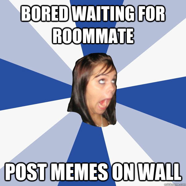 bored waiting for roommate post memes on wall  Annoying Facebook Girl