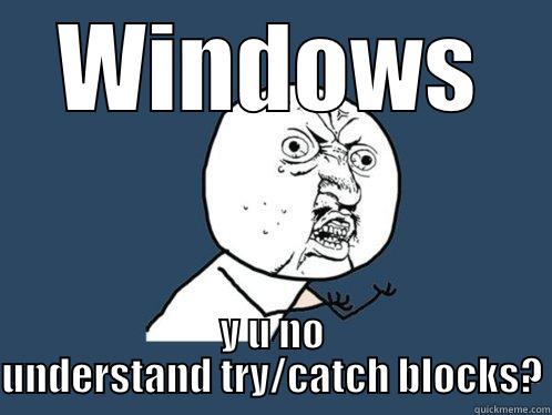 WINDOWS Y U NO UNDERSTAND TRY/CATCH BLOCKS? Y U No
