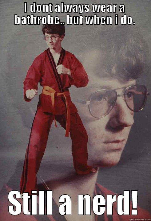 I DONT ALWAYS WEAR A BATHROBE.. BUT WHEN I DO. STILL A NERD! Karate Kyle