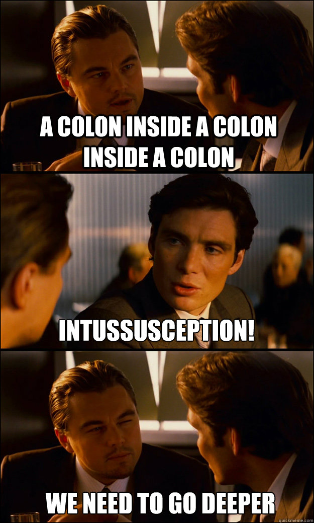 A colon inside a colon inside a colon Intussusception! We need to go deeper  Inception