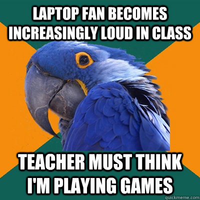 Laptop fan becomes increasingly loud in class teacher must think I'm playing games  Paranoid Parrot