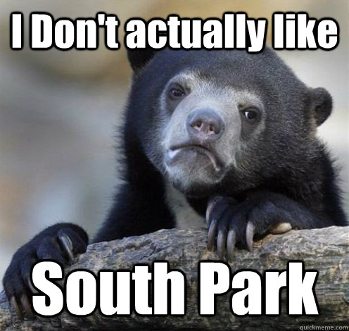 I Don't actually like South Park  Confession Bear Eating