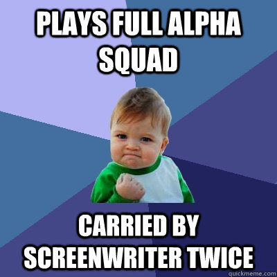 Plays full alpha squad carried by screenwriter twice   Success Kid