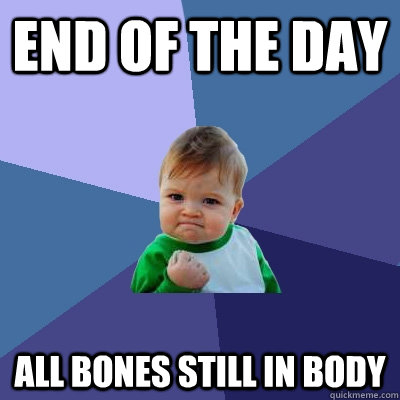 end of the day all bones still in body  Success Kid