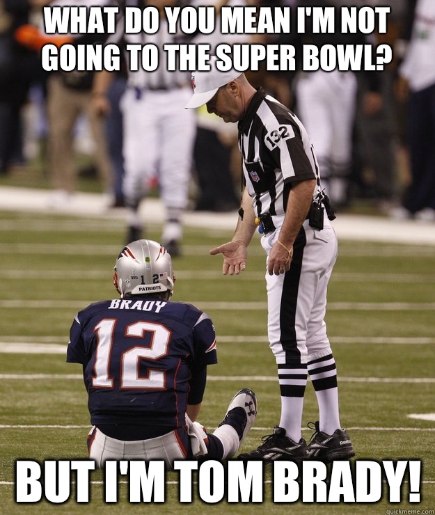 What do you mean I'm not going to the Super Bowl? But I'm Tom Brady!  