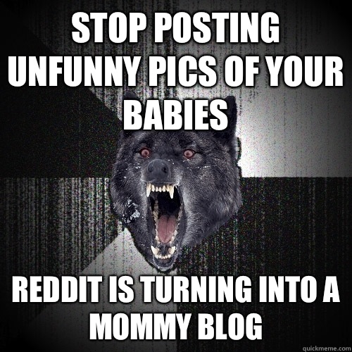 Stop posting unfunny pics of your babies  Reddit is turning into a Mommy Blog  Insanity Wolf