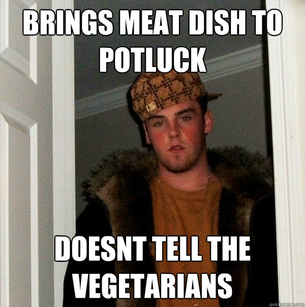 brings meat dish to potluck doesnt tell the vegetarians   Scumbag Steve