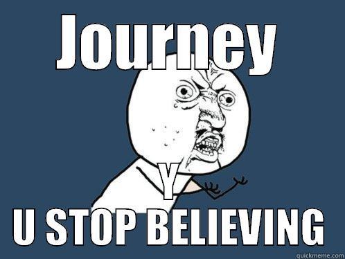 JOURNEY Y U STOP BELIEVING Y U No