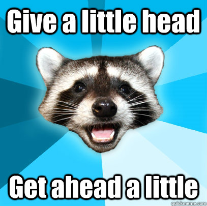 Give a little head Get ahead a little  Lame Pun Coon
