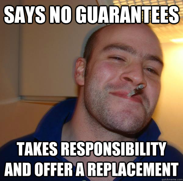Says no guarantees Takes responsibility and offer a replacement - Says no guarantees Takes responsibility and offer a replacement  Misc