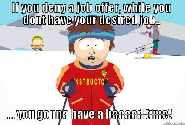 IF YOU DENY A JOB OFFER, WHILE YOU DONT HAVE YOUR DESIRED JOB.. ... YOU GONNA HAVE A BAAAAD TIME! Super Cool Ski Instructor