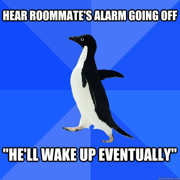 Hear Roommate's alarm going off   
