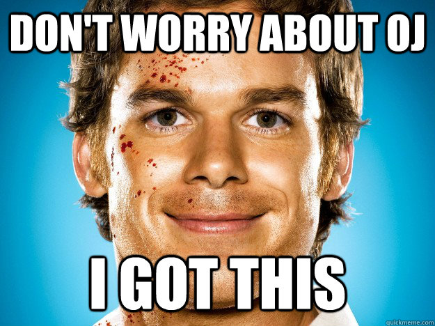 Don't worry about OJ  I got this - Don't worry about OJ  I got this  Morally Grey Dexter
