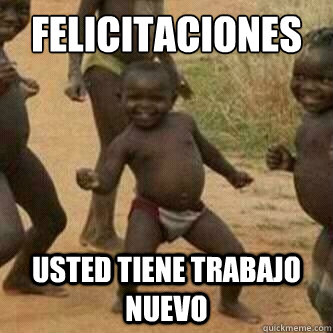 Felicitaciones Usted tiene trabajo nuevo  Its friday niggas