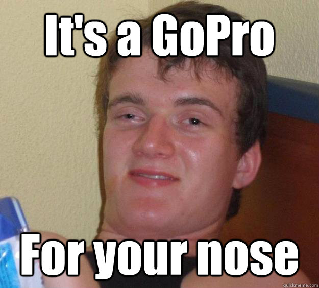 It's a GoPro For your nose - It's a GoPro For your nose  10 Guy