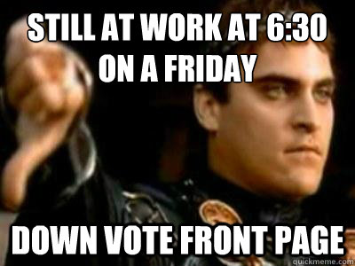 Still at work at 6:30 on a Friday Down vote front page  Downvoting Roman