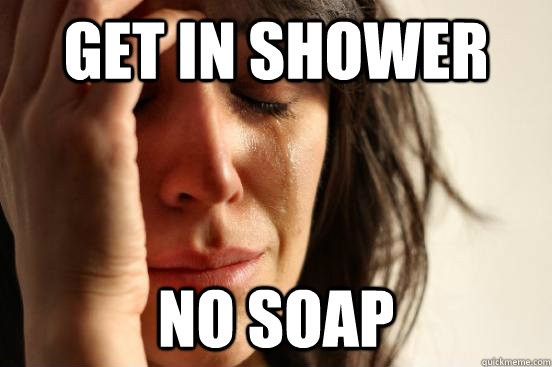 get in shower No soap - get in shower No soap  First World Problems