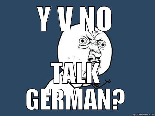 Y V NO - Y V NO TALK GERMAN? Y U No
