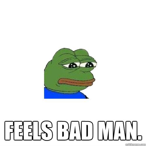  feels bad man.  Sad Frog