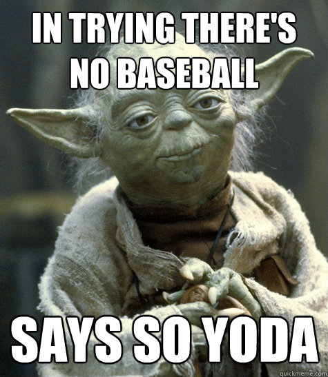 in trying there's no baseball says so yoda  
