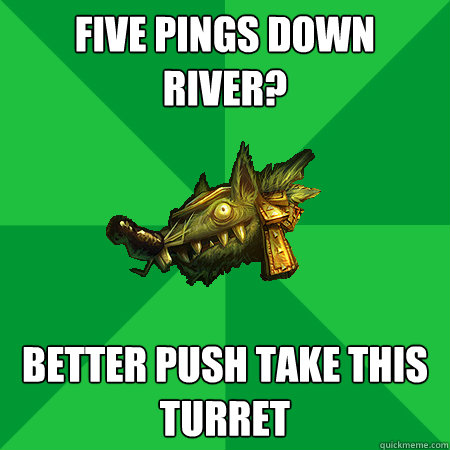 Five pings down river? Better push take this turret  Bad LoL Player