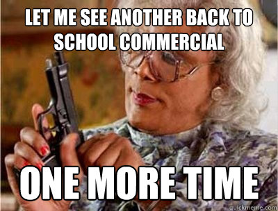 Let Me See Another Back To School Commercial one more time - Let Me See Another Back To School Commercial one more time  Madea Meme