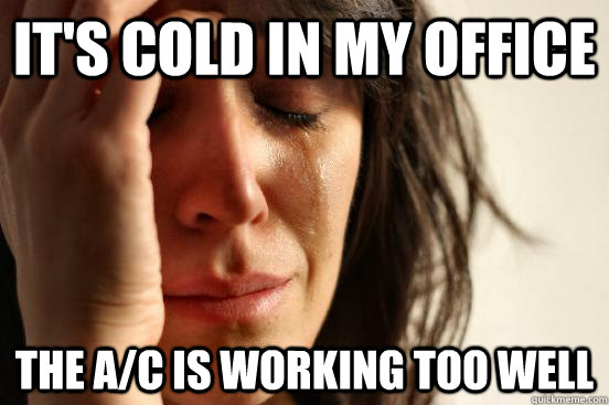 it's cold in my office The A/c is working too well  First World Problems