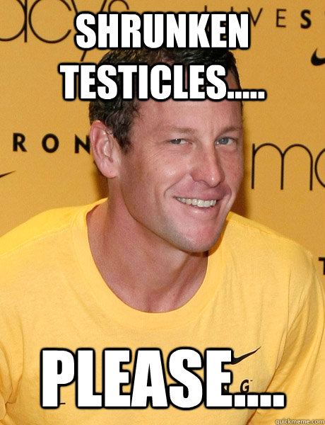 Shrunken Testicles..... Please....  Lance Armstrong