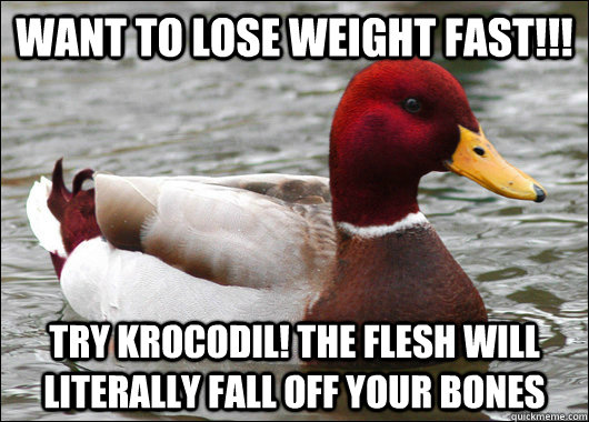 Want to lose weight fast!!! Try krocodil! The flesh will literally fall off your bones  Malicious Advice Mallard
