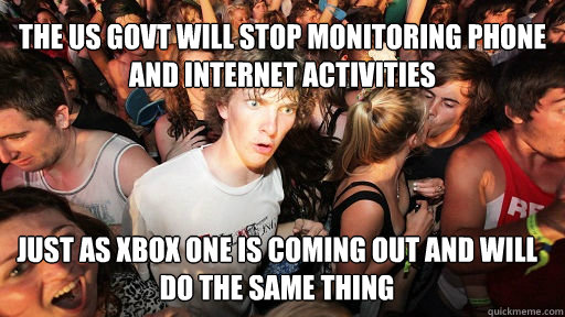 The us govt will stop monitoring phone and internet activities just as xbox one is coming out and will do the same thing  Sudden Clarity Clarence