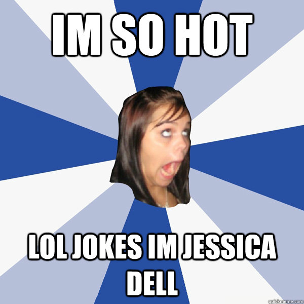 Im so hot lol jokes im jessica dell   Annoying Facebook Girl