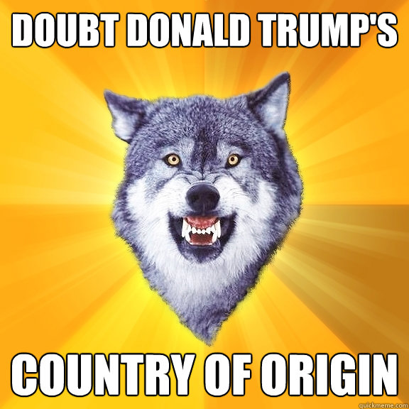 doubt donald trump's country of origin  Courage Wolf