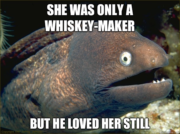 She was only a whiskey-maker But he loved her still  Bad Joke Eel